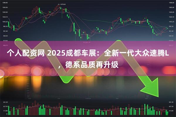 个人配资网 2025成都车展：全新一代大众速腾L，德系品质再升级