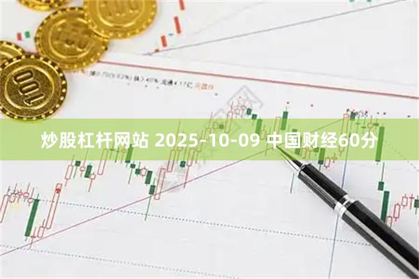 炒股杠杆网站 2025-10-09 中国财经60分