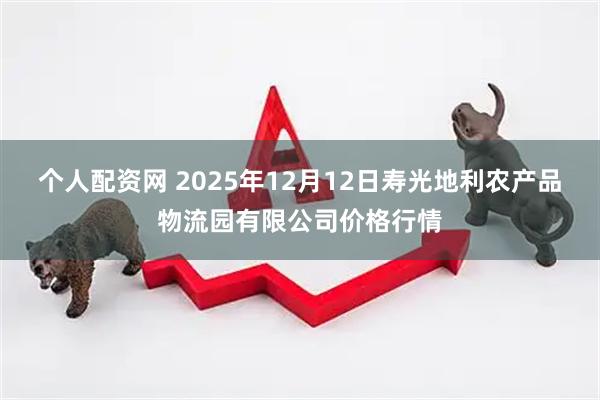 个人配资网 2025年12月12日寿光地利农产品物流园有限公司价格行情