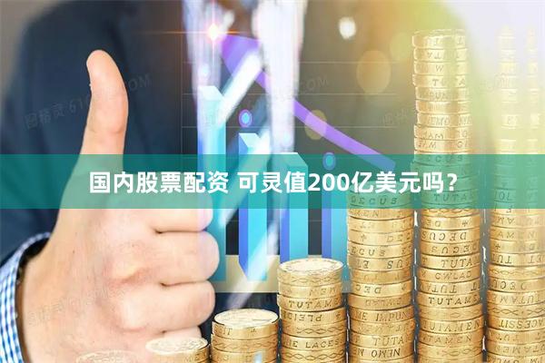 国内股票配资 可灵值200亿美元吗？